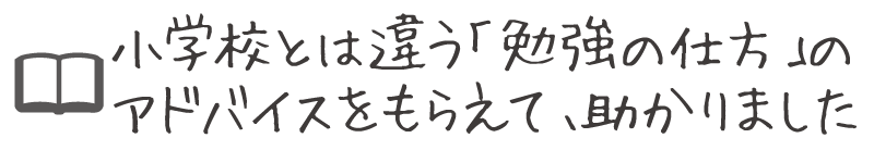 小学校とは違う「勉強の仕方」のアドバイスをもらえて、助かりました