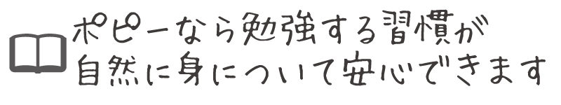 ポピーなら勉強する習慣が、自然に身について安心できます